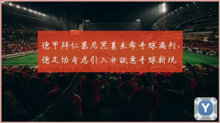 德甲拜仁慕尼黑基米希手球漏判，德足协考虑引入非故意手球新规